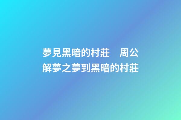 夢見黑暗的村莊　周公解夢之夢到黑暗的村莊